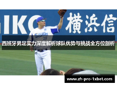 西班牙男足实力深度解析球队优势与挑战全方位剖析