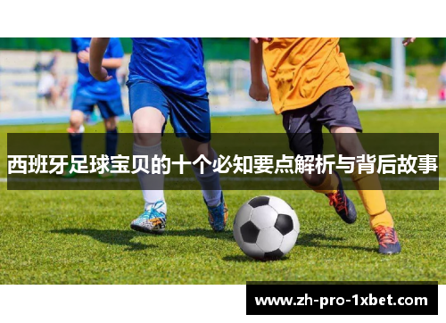 西班牙足球宝贝的十个必知要点解析与背后故事 西班牙足球宝贝的十个必知要点解析与背后故事