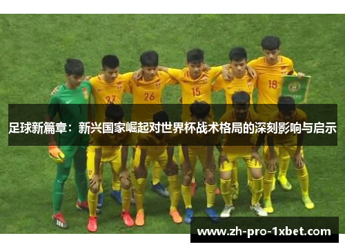 足球新篇章：新兴国家崛起对世界杯战术格局的深刻影响与启示