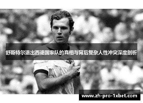 舒斯特尔退出西德国家队的真相与背后复杂人性冲突深度剖析