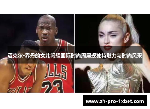 迈克尔·乔丹的女儿闪耀国际时尚周展现独特魅力与时尚风采