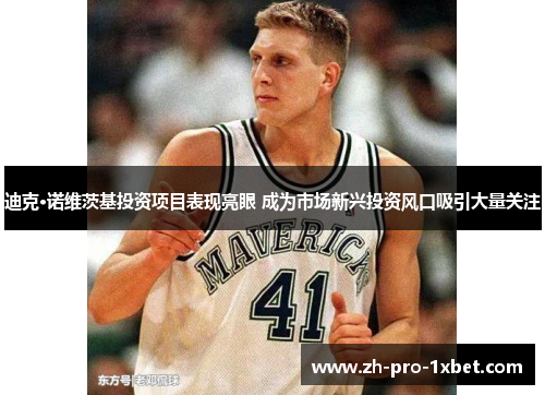 迪克·诺维茨基投资项目表现亮眼 成为市场新兴投资风口吸引大量关注