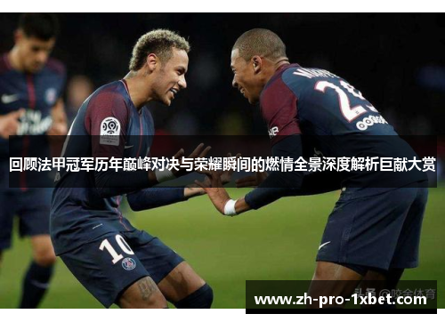 回顾法甲冠军历年巅峰对决与荣耀瞬间的燃情全景深度解析巨献大赏 回顾法甲冠军历年巅峰对决与荣耀瞬间的燃情全景深度解析巨献大赏