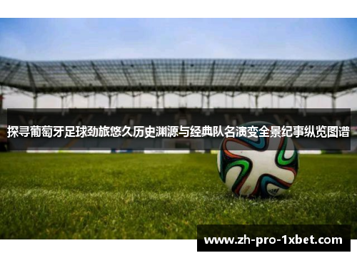 探寻葡萄牙足球劲旅悠久历史渊源与经典队名演变全景纪事纵览图谱 探寻葡萄牙足球劲旅悠久历史渊源与经典队名演变全景纪事纵览图谱