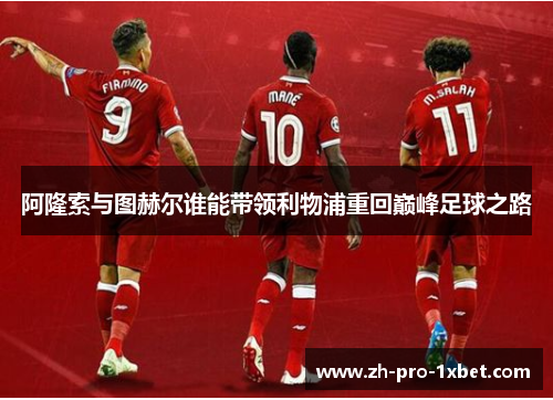 阿隆索与图赫尔谁能带领利物浦重回巅峰足球之路 阿隆索与图赫尔谁能带领利物浦重回巅峰足球之路