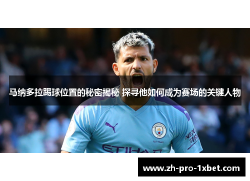 马纳多拉踢球位置的秘密揭秘 探寻他如何成为赛场的关键人物 马纳多拉踢球位置的秘密揭秘 探寻他如何成为赛场的关键人物