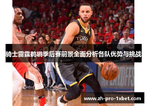 骑士雷霆鹈鹕季后赛前景全面分析各队优势与挑战 骑士雷霆鹈鹕季后赛前景全面分析各队优势与挑战