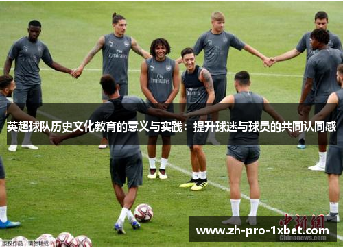 英超球队历史文化教育的意义与实践:提升球迷与球员的共同认同感 英超球队历史文化教育的意义与实践:提升球迷与球员的共同认同感