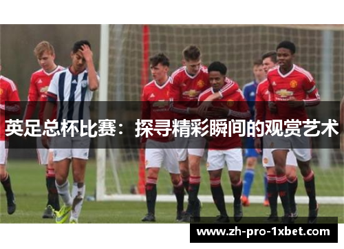 英足总杯比赛：探寻精彩瞬间的观赏艺术