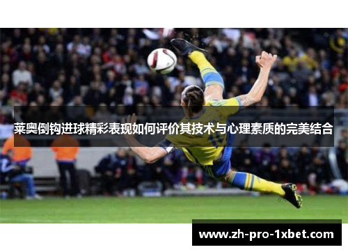 莱奥倒钩进球精彩表现如何评价其技术与心理素质的完美结合 莱奥倒钩进球精彩表现如何评价其技术与心理素质的完美结合
