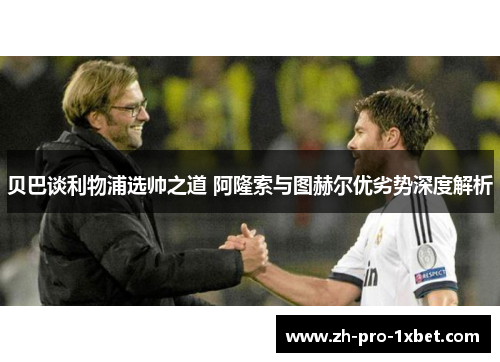 贝巴谈利物浦选帅之道 阿隆索与图赫尔优劣势深度解析