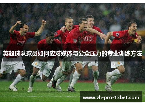 英超球队球员如何应对媒体与公众压力的专业训练方法