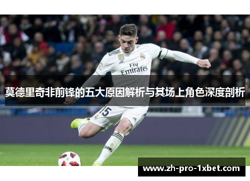 莫德里奇非前锋的五大原因解析与其场上角色深度剖析