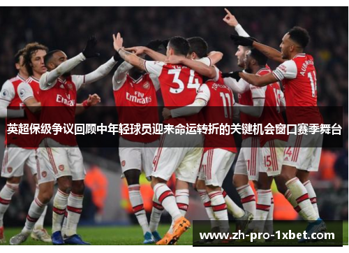 英超保级争议回顾中年轻球员迎来命运转折的关键机会窗口赛季舞台 英超保级争议回顾中年轻球员迎来命运转折的关键机会窗口赛季舞台