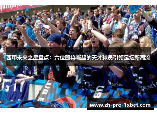 西甲未来之星盘点:六位即将崛起的天才球员引领足坛新潮流 西甲未来之星盘点:六位即将崛起的天才球员引领足坛新潮流