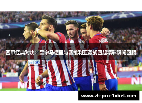 西甲经典对决:皇家马德里与塞维利亚激战四起精彩瞬间回顾 西甲经典对决:皇家马德里与塞维利亚激战四起精彩瞬间回顾