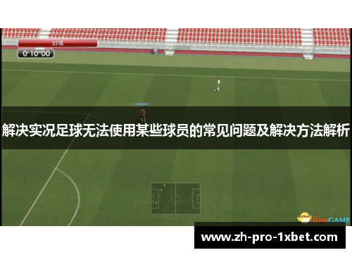 解决实况足球无法使用某些球员的常见问题及解决方法解析
