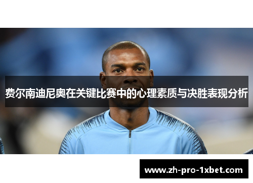 费尔南迪尼奥在关键比赛中的心理素质与决胜表现分析 费尔南迪尼奥在关键比赛中的心理素质与决胜表现分析