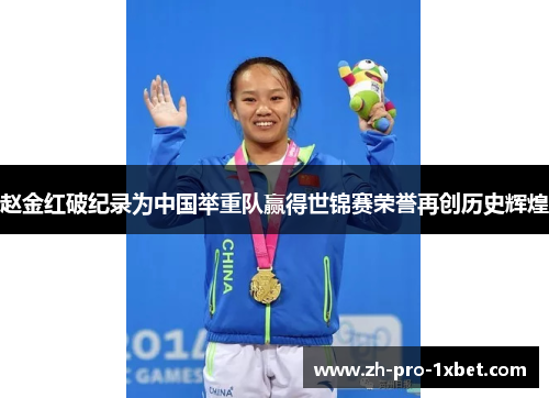 赵金红破纪录为中国举重队赢得世锦赛荣誉再创历史辉煌 赵金红破纪录为中国举重队赢得世锦赛荣誉再创历史辉煌