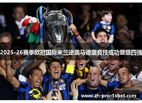2025-26赛季欧冠国际米兰逆袭马德里竞技成功晋级四强 2025-26赛季欧冠国际米兰逆袭马德里竞技成功晋级四强