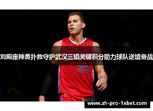 刘殿座神勇扑救守护武汉三镇关键积分助力球队逆境奋战 刘殿座神勇扑救守护武汉三镇关键积分助力球队逆境奋战