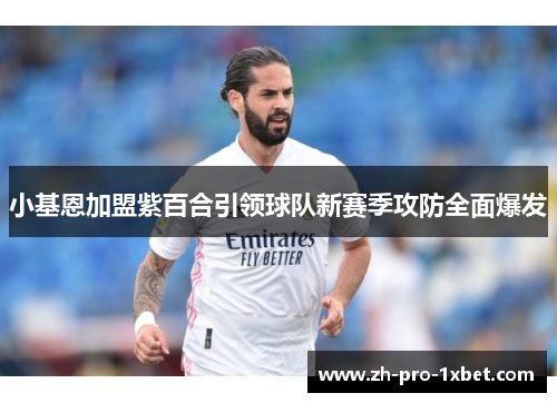 小基恩加盟紫百合引领球队新赛季攻防全面爆发 小基恩加盟紫百合引领球队新赛季攻防全面爆发