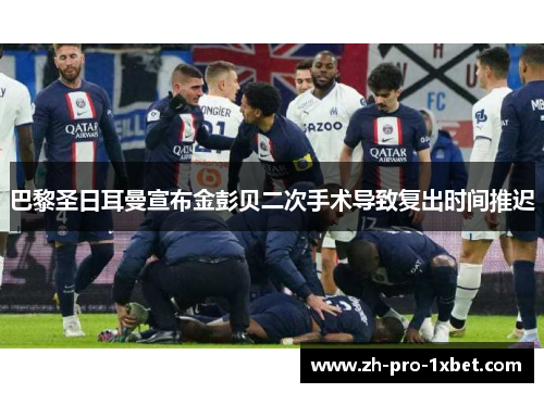 巴黎圣日耳曼宣布金彭贝二次手术导致复出时间推迟 巴黎圣日耳曼宣布金彭贝二次手术导致复出时间推迟