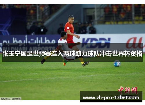 张玉宁国足世预赛连入两球助力球队冲击世界杯资格 张玉宁国足世预赛连入两球助力球队冲击世界杯资格