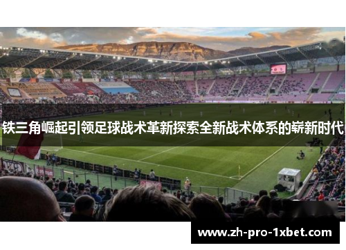 铁三角崛起引领足球战术革新探索全新战术体系的崭新时代