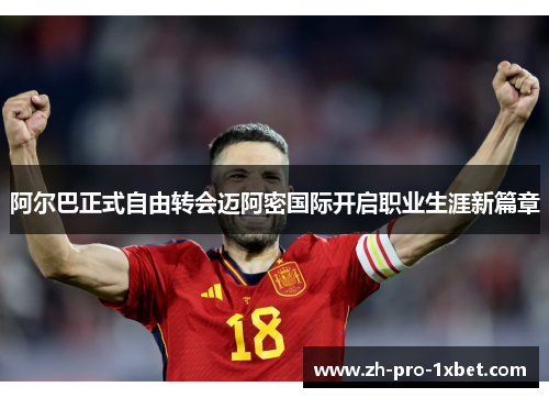 阿尔巴正式自由转会迈阿密国际开启职业生涯新篇章