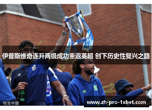 伊普斯维奇连升两级成功重返英超 创下历史性复兴之路